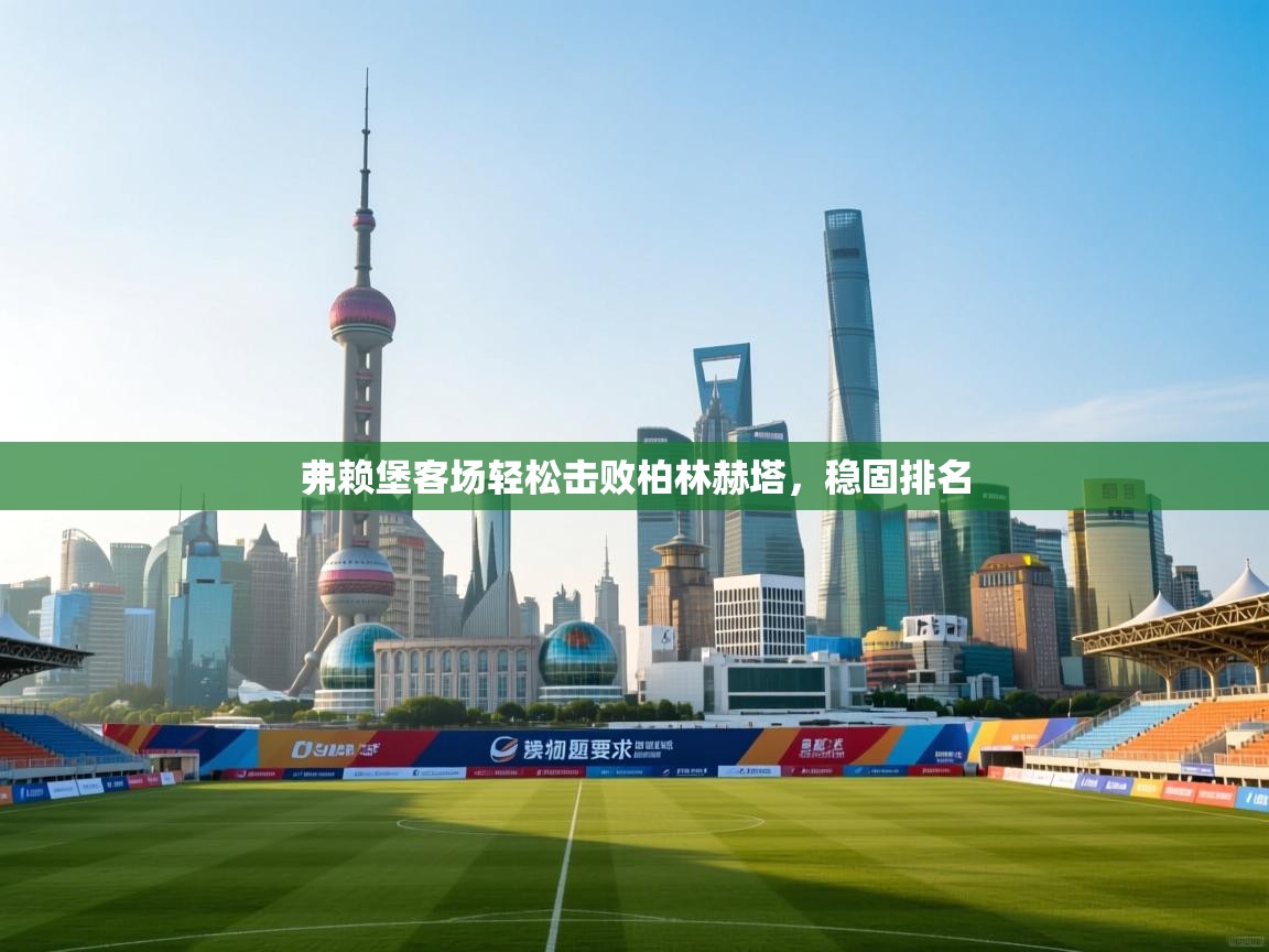 弗赖堡客场轻松击败柏林赫塔，稳固排名