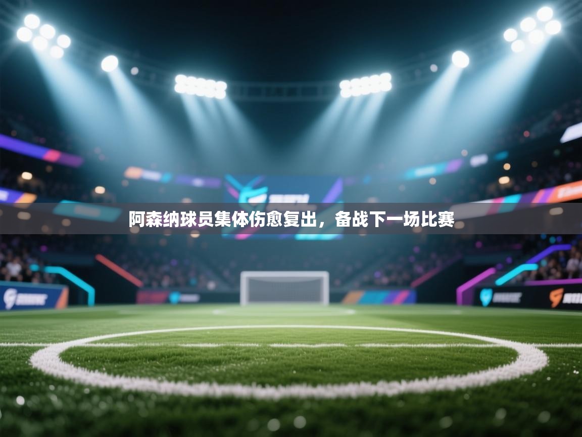 阿森纳球员集体伤愈复出，备战下一场比赛
