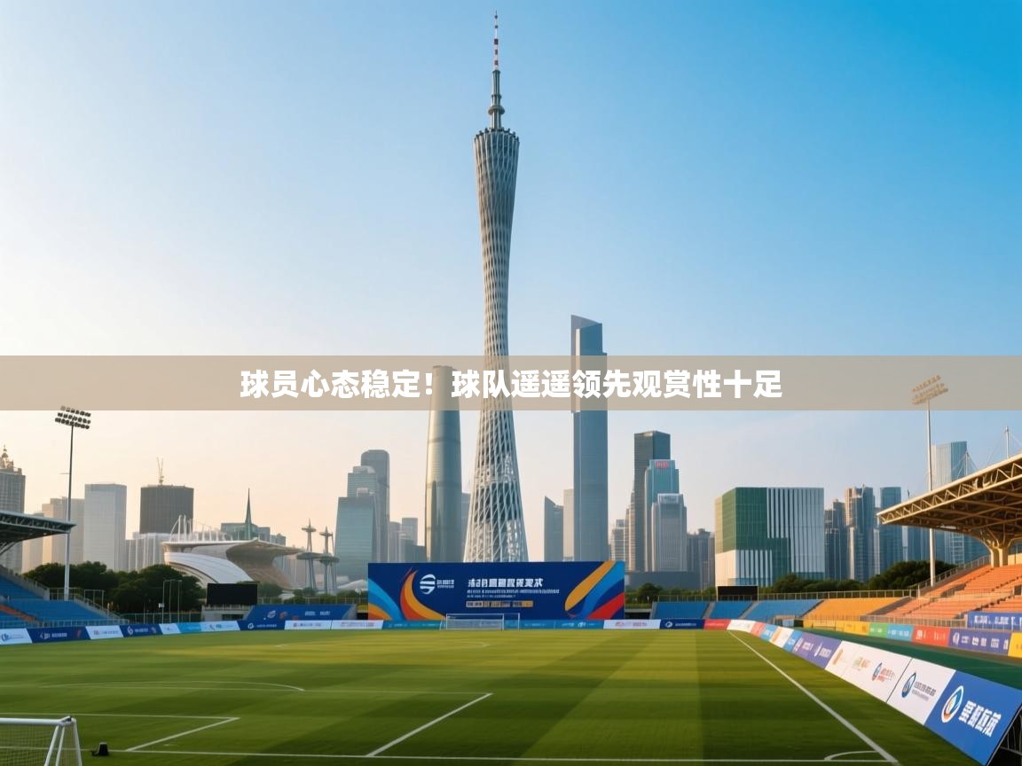 球员心态稳定！球队遥遥领先观赏性十足