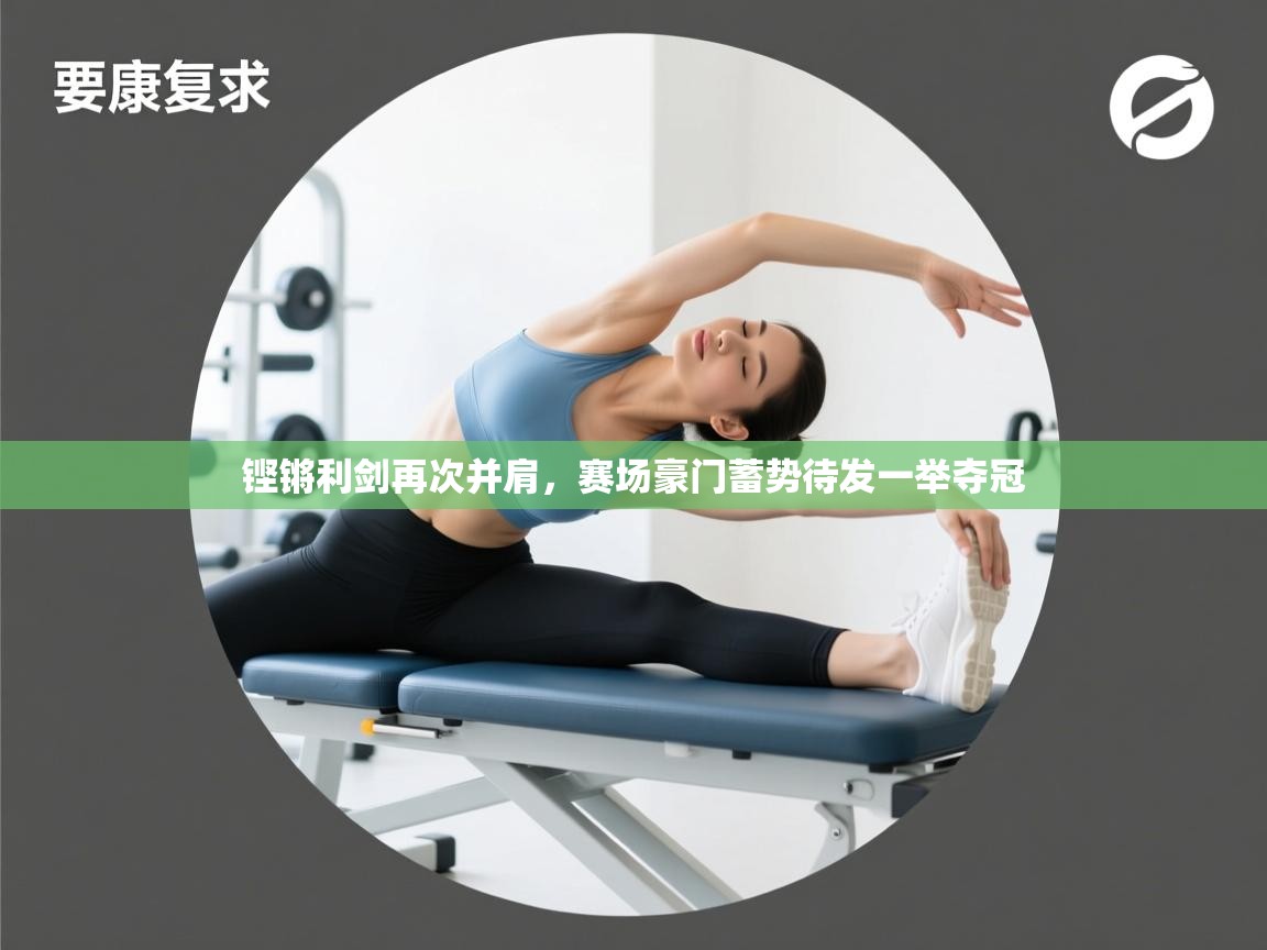 铿锵利剑再次并肩，赛场豪门蓄势待发一举夺冠