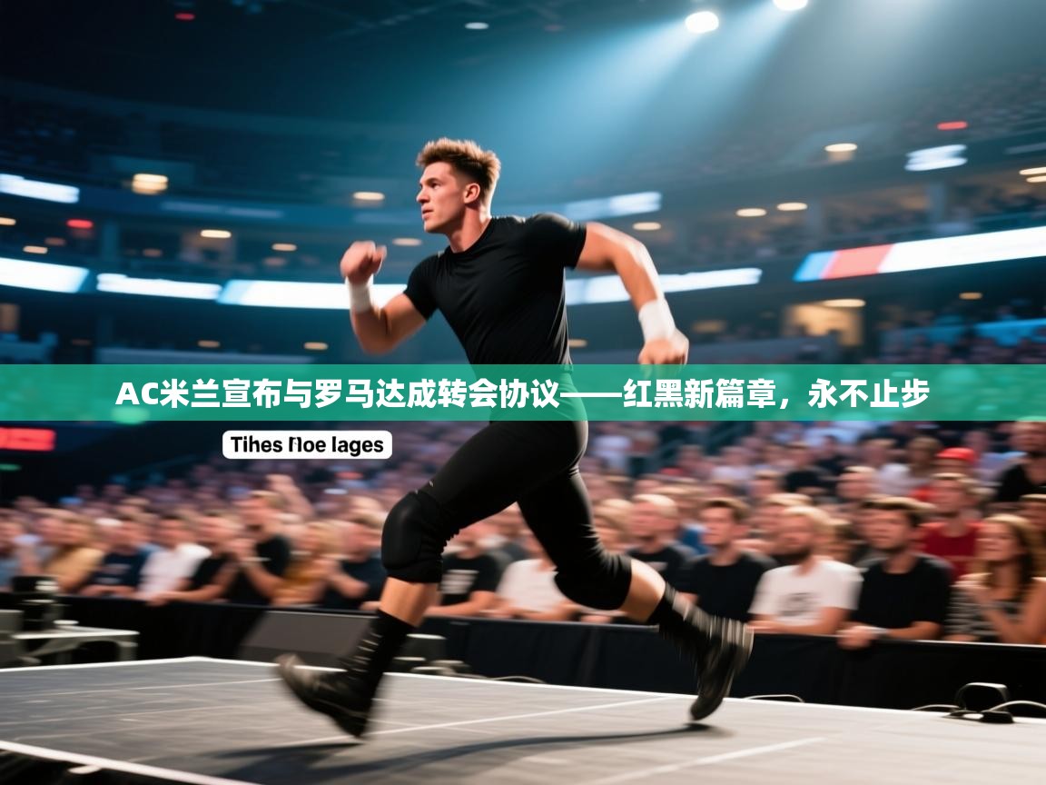 AC米兰宣布与罗马达成转会协议——红黑新篇章，永不止步