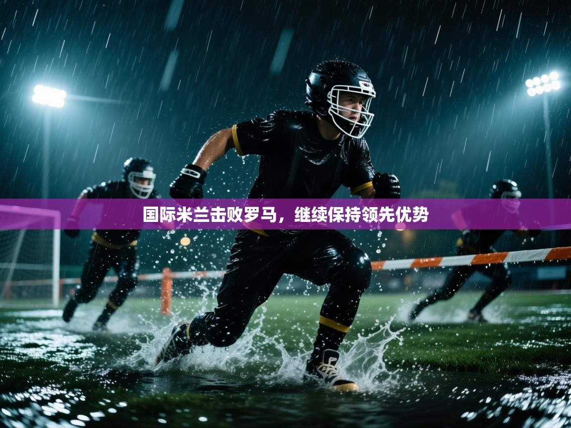 国际米兰击败罗马，继续保持领先优势