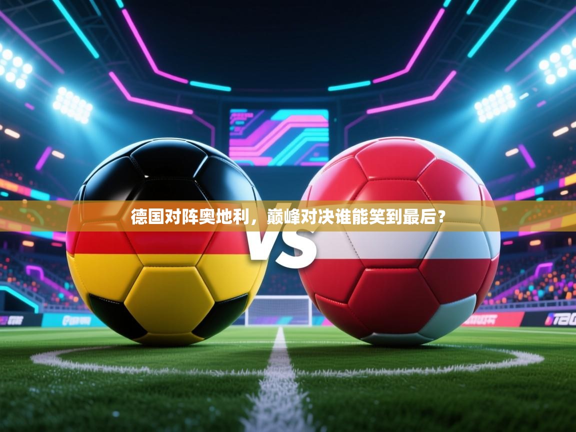 德国对阵奥地利，巅峰对决谁能笑到最后？